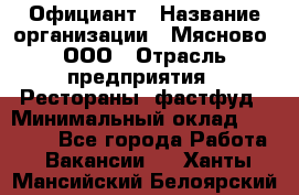 Официант › Название организации ­ Мясново, ООО › Отрасль предприятия ­ Рестораны, фастфуд › Минимальный оклад ­ 20 000 - Все города Работа » Вакансии   . Ханты-Мансийский,Белоярский г.